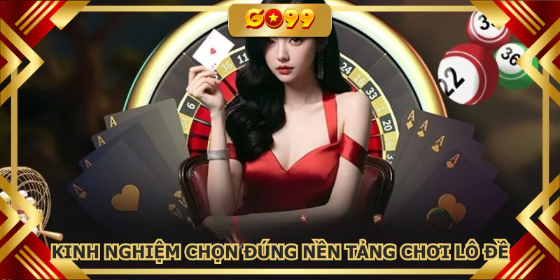 Kinh nghiệm chọn đúng nền tảng chơi lô đề